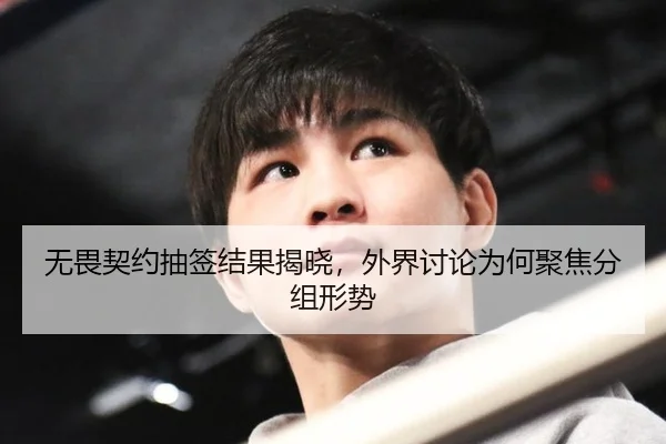无畏契约抽签结果揭晓，外界讨论为何聚焦分组形势