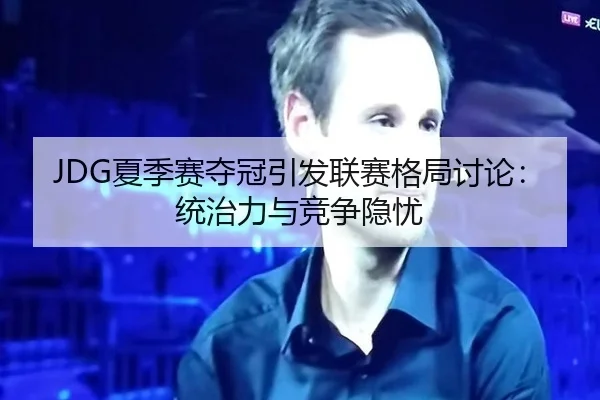 JDG夏季赛夺冠引发联赛格局讨论：统治力与竞争隐忧